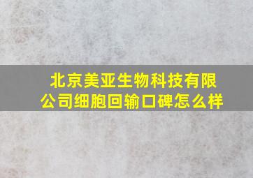 北京美亚生物科技有限公司细胞回输口碑怎么样