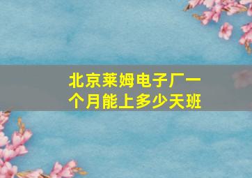 北京莱姆电子厂一个月能上多少天班