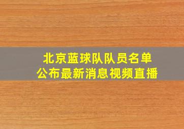 北京蓝球队队员名单公布最新消息视频直播