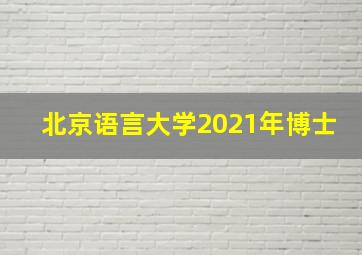 北京语言大学2021年博士