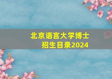 北京语言大学博士招生目录2024