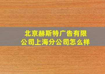 北京赫斯特广告有限公司上海分公司怎么样