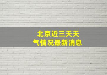 北京近三天天气情况最新消息