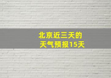 北京近三天的天气预报15天