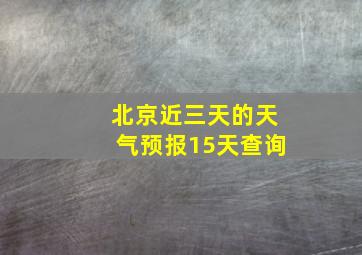 北京近三天的天气预报15天查询