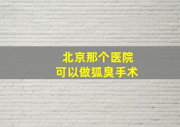 北京那个医院可以做狐臭手术