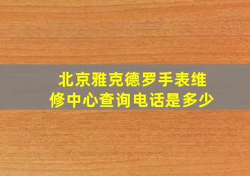 北京雅克德罗手表维修中心查询电话是多少