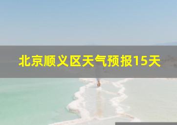 北京顺义区天气预报15天