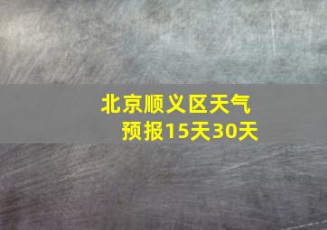 北京顺义区天气预报15天30天