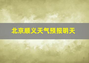 北京顺义天气预报明天