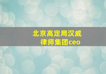 北京高定局汉威律师集团ceo