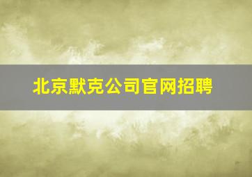 北京默克公司官网招聘