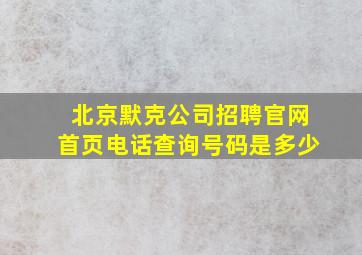 北京默克公司招聘官网首页电话查询号码是多少