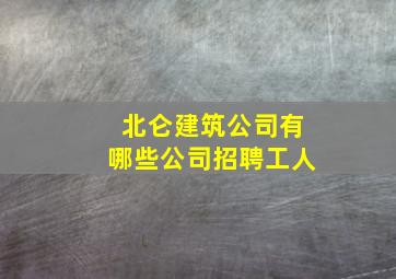 北仑建筑公司有哪些公司招聘工人