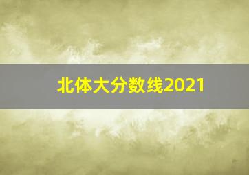 北体大分数线2021