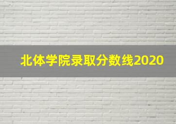 北体学院录取分数线2020