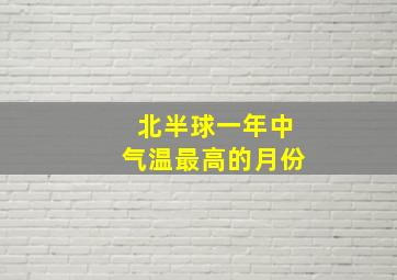 北半球一年中气温最高的月份