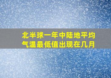 北半球一年中陆地平均气温最低值出现在几月