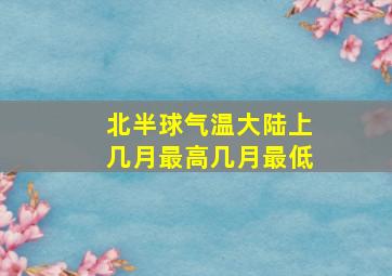 北半球气温大陆上几月最高几月最低