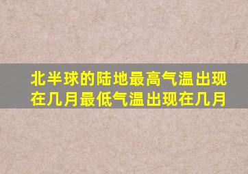 北半球的陆地最高气温出现在几月最低气温出现在几月