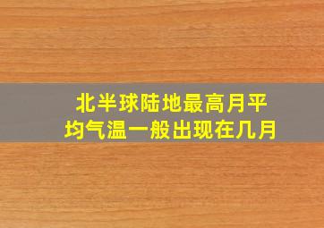 北半球陆地最高月平均气温一般出现在几月