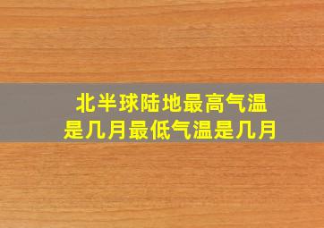 北半球陆地最高气温是几月最低气温是几月