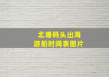 北塘码头出海游船时间表图片