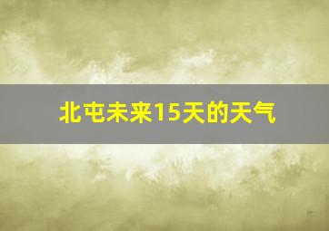 北屯未来15天的天气