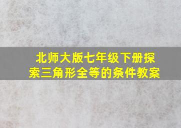 北师大版七年级下册探索三角形全等的条件教案