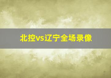 北控vs辽宁全场录像