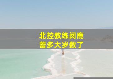 北控教练闵鹿蕾多大岁数了