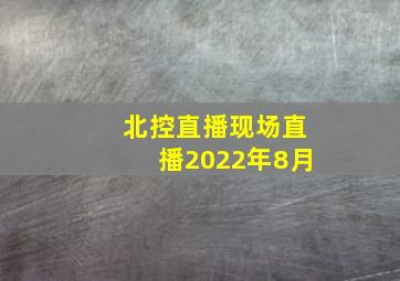 北控直播现场直播2022年8月