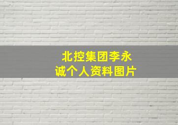 北控集团李永诚个人资料图片