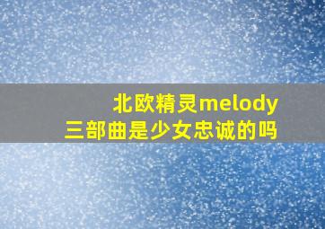 北欧精灵melody三部曲是少女忠诚的吗