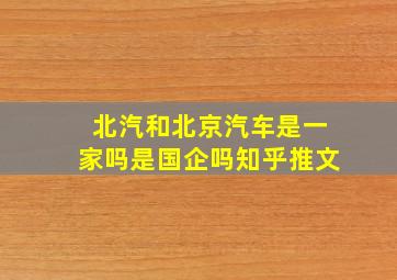 北汽和北京汽车是一家吗是国企吗知乎推文