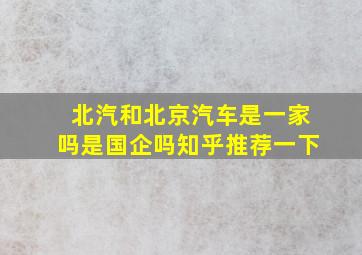 北汽和北京汽车是一家吗是国企吗知乎推荐一下