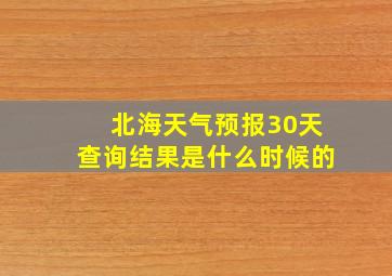 北海天气预报30天查询结果是什么时候的