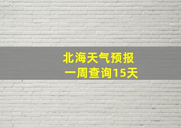 北海天气预报一周查询15天