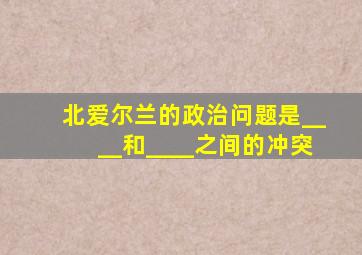 北爱尔兰的政治问题是____和____之间的冲突