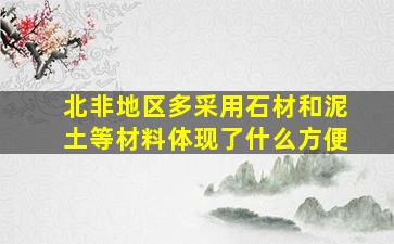 北非地区多采用石材和泥土等材料体现了什么方便