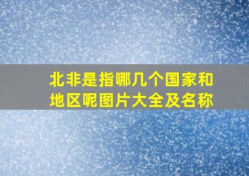 北非是指哪几个国家和地区呢图片大全及名称