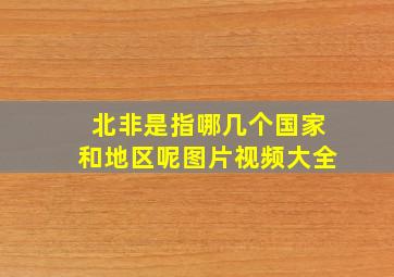 北非是指哪几个国家和地区呢图片视频大全