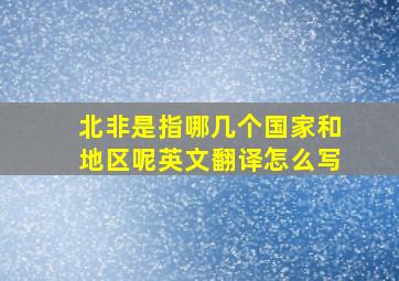 北非是指哪几个国家和地区呢英文翻译怎么写