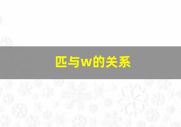 匹与w的关系