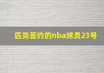 匹克签约的nba球员23号