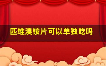 匹维溴铵片可以单独吃吗