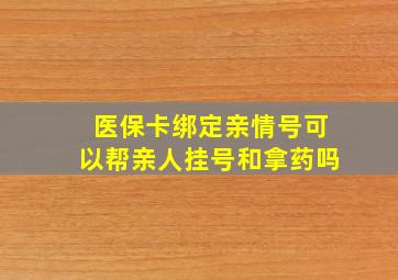 医保卡绑定亲情号可以帮亲人挂号和拿药吗