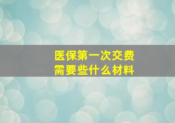 医保第一次交费需要些什么材料