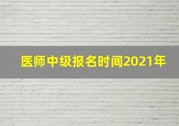 医师中级报名时间2021年