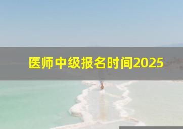 医师中级报名时间2025